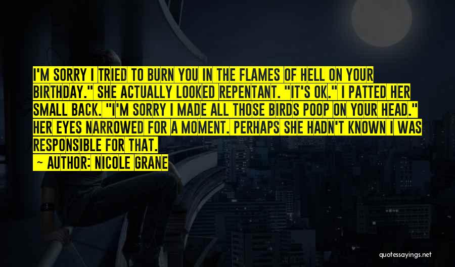 Nicole Grane Quotes: I'm Sorry I Tried To Burn You In The Flames Of Hell On Your Birthday. She Actually Looked Repentant. It's