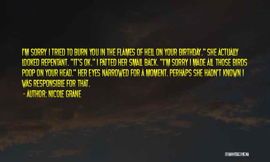 Nicole Grane Quotes: I'm Sorry I Tried To Burn You In The Flames Of Hell On Your Birthday. She Actually Looked Repentant. It's