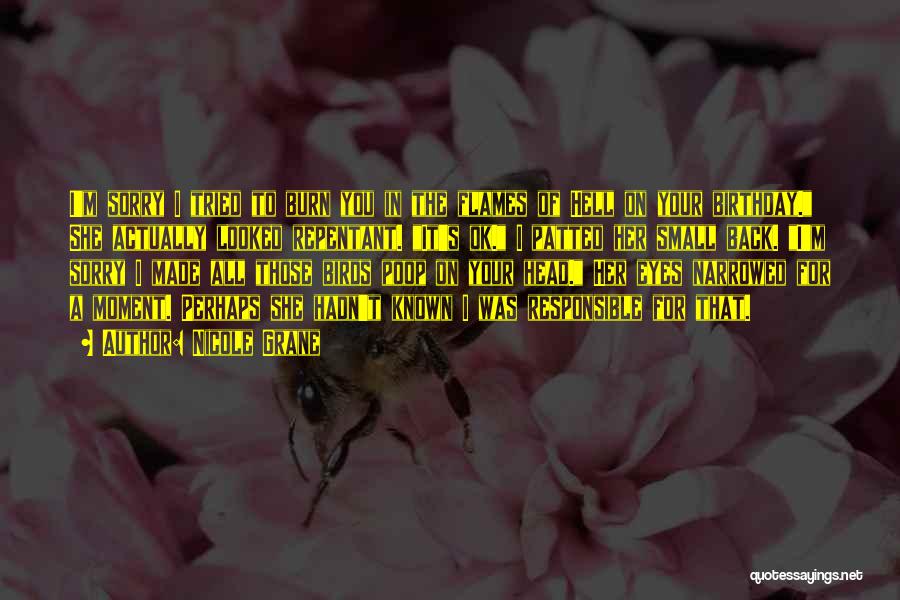 Nicole Grane Quotes: I'm Sorry I Tried To Burn You In The Flames Of Hell On Your Birthday. She Actually Looked Repentant. It's