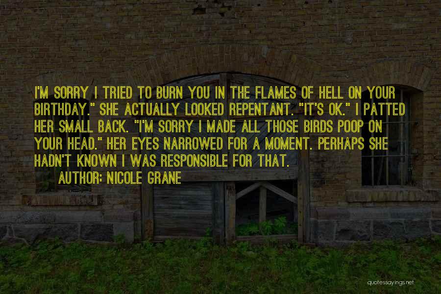 Nicole Grane Quotes: I'm Sorry I Tried To Burn You In The Flames Of Hell On Your Birthday. She Actually Looked Repentant. It's