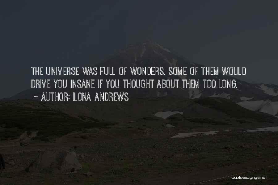 Ilona Andrews Quotes: The Universe Was Full Of Wonders. Some Of Them Would Drive You Insane If You Thought About Them Too Long.