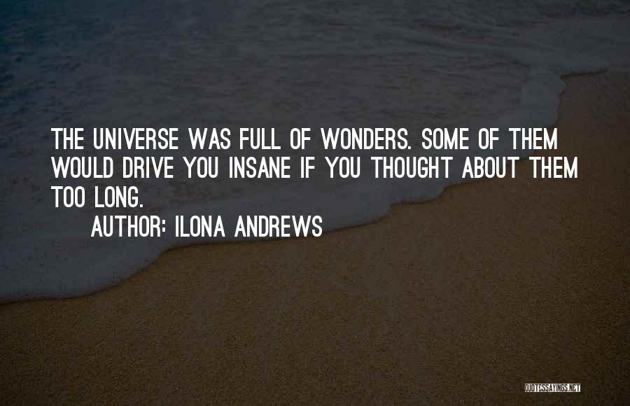 Ilona Andrews Quotes: The Universe Was Full Of Wonders. Some Of Them Would Drive You Insane If You Thought About Them Too Long.