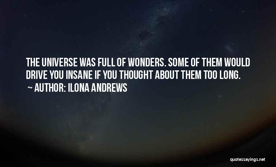 Ilona Andrews Quotes: The Universe Was Full Of Wonders. Some Of Them Would Drive You Insane If You Thought About Them Too Long.