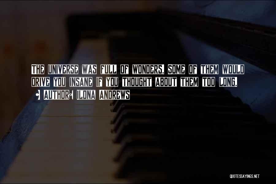 Ilona Andrews Quotes: The Universe Was Full Of Wonders. Some Of Them Would Drive You Insane If You Thought About Them Too Long.