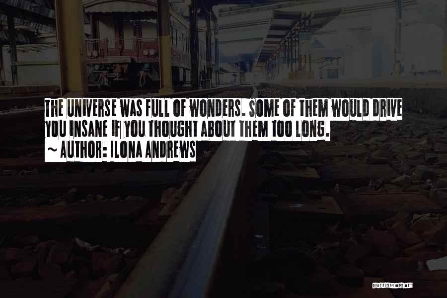 Ilona Andrews Quotes: The Universe Was Full Of Wonders. Some Of Them Would Drive You Insane If You Thought About Them Too Long.