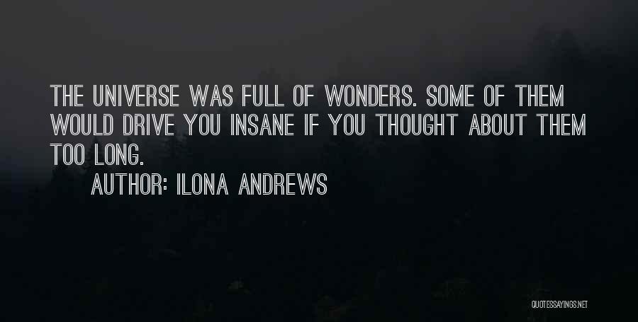 Ilona Andrews Quotes: The Universe Was Full Of Wonders. Some Of Them Would Drive You Insane If You Thought About Them Too Long.