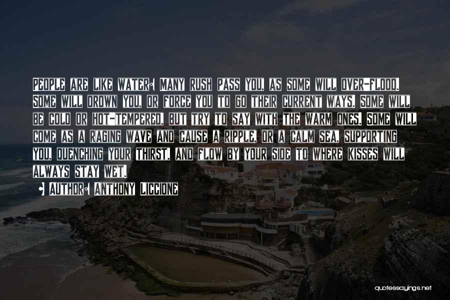 Anthony Liccione Quotes: People Are Like Water: Many Rush Pass You, As Some Will Over-flood. Some Will Drown You, Or Force You To