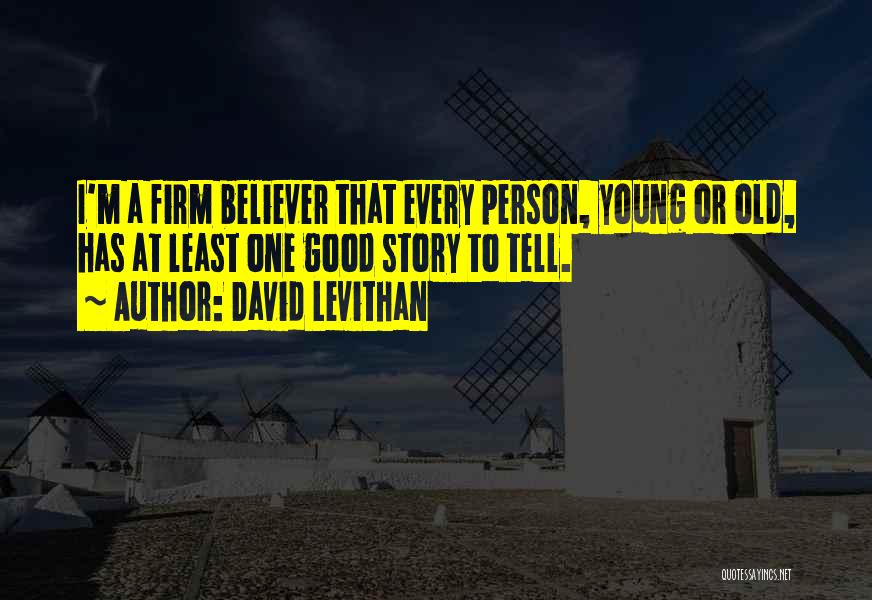 David Levithan Quotes: I'm A Firm Believer That Every Person, Young Or Old, Has At Least One Good Story To Tell.