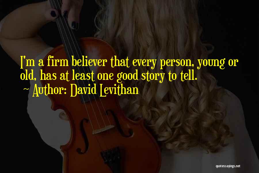 David Levithan Quotes: I'm A Firm Believer That Every Person, Young Or Old, Has At Least One Good Story To Tell.