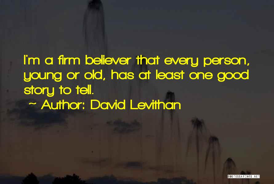 David Levithan Quotes: I'm A Firm Believer That Every Person, Young Or Old, Has At Least One Good Story To Tell.