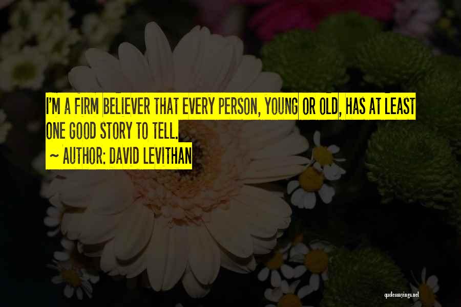 David Levithan Quotes: I'm A Firm Believer That Every Person, Young Or Old, Has At Least One Good Story To Tell.