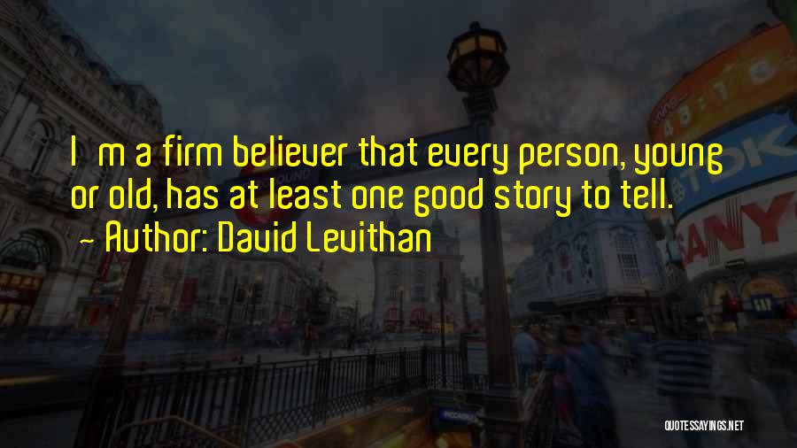 David Levithan Quotes: I'm A Firm Believer That Every Person, Young Or Old, Has At Least One Good Story To Tell.