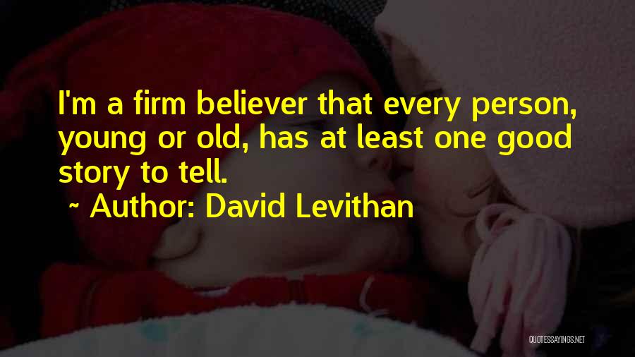 David Levithan Quotes: I'm A Firm Believer That Every Person, Young Or Old, Has At Least One Good Story To Tell.