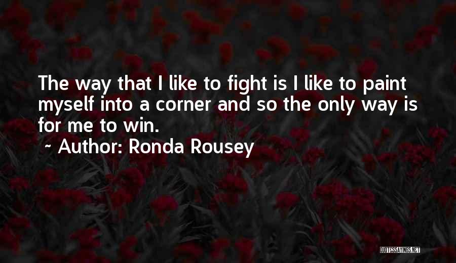 Ronda Rousey Quotes: The Way That I Like To Fight Is I Like To Paint Myself Into A Corner And So The Only