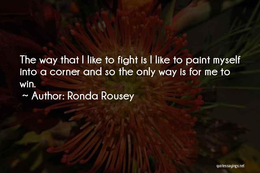 Ronda Rousey Quotes: The Way That I Like To Fight Is I Like To Paint Myself Into A Corner And So The Only