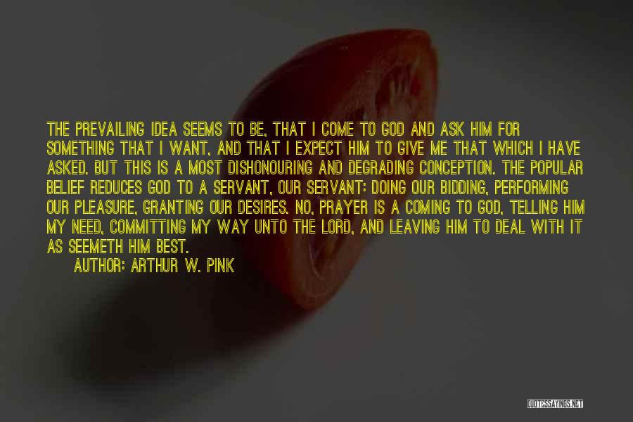 Arthur W. Pink Quotes: The Prevailing Idea Seems To Be, That I Come To God And Ask Him For Something That I Want, And