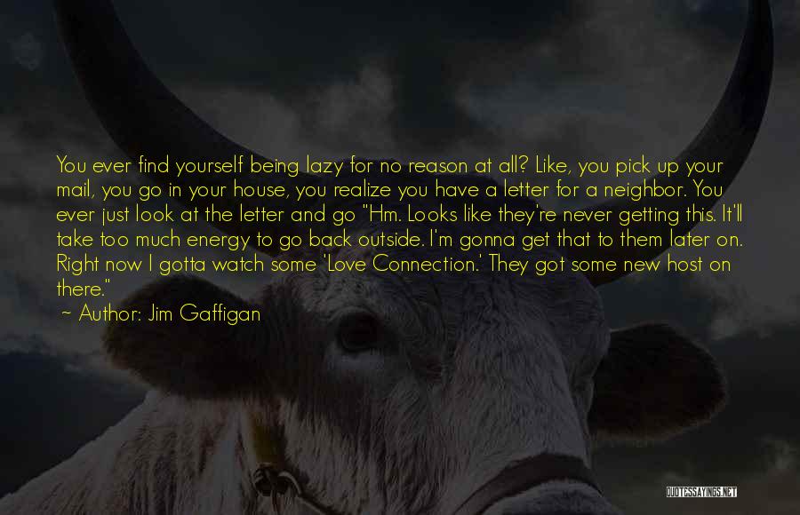 Jim Gaffigan Quotes: You Ever Find Yourself Being Lazy For No Reason At All? Like, You Pick Up Your Mail, You Go In