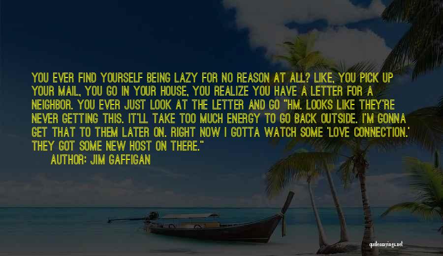 Jim Gaffigan Quotes: You Ever Find Yourself Being Lazy For No Reason At All? Like, You Pick Up Your Mail, You Go In