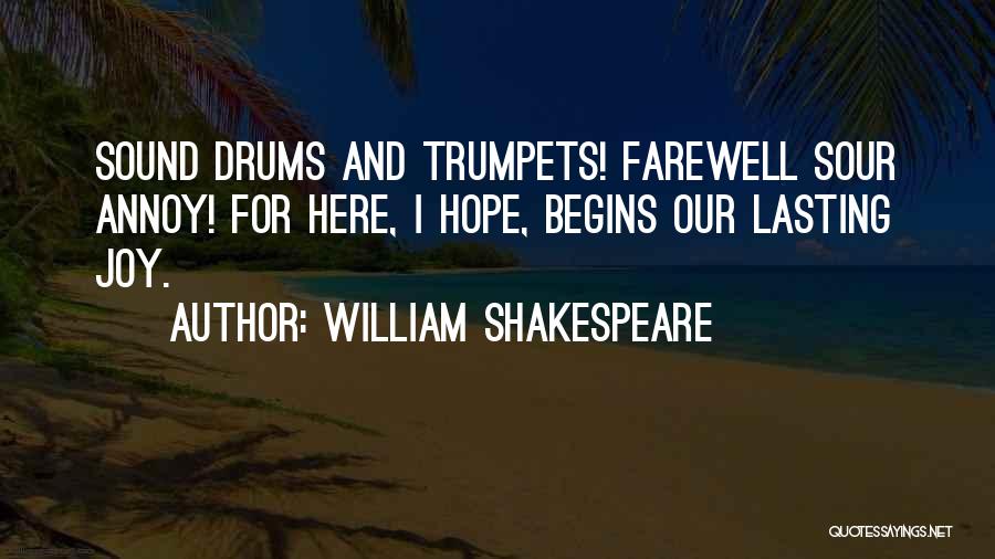 William Shakespeare Quotes: Sound Drums And Trumpets! Farewell Sour Annoy! For Here, I Hope, Begins Our Lasting Joy.