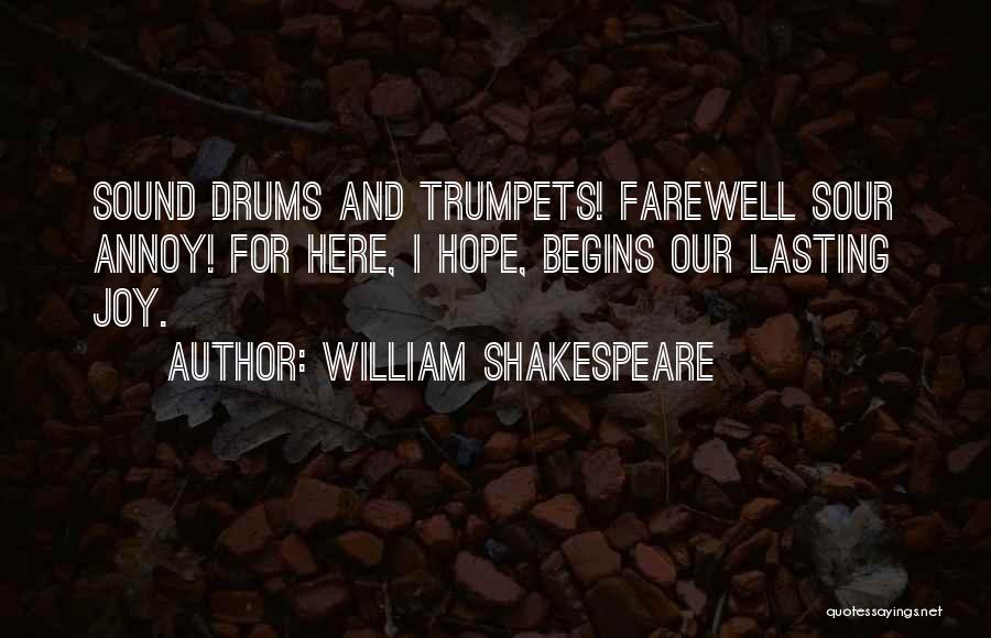 William Shakespeare Quotes: Sound Drums And Trumpets! Farewell Sour Annoy! For Here, I Hope, Begins Our Lasting Joy.