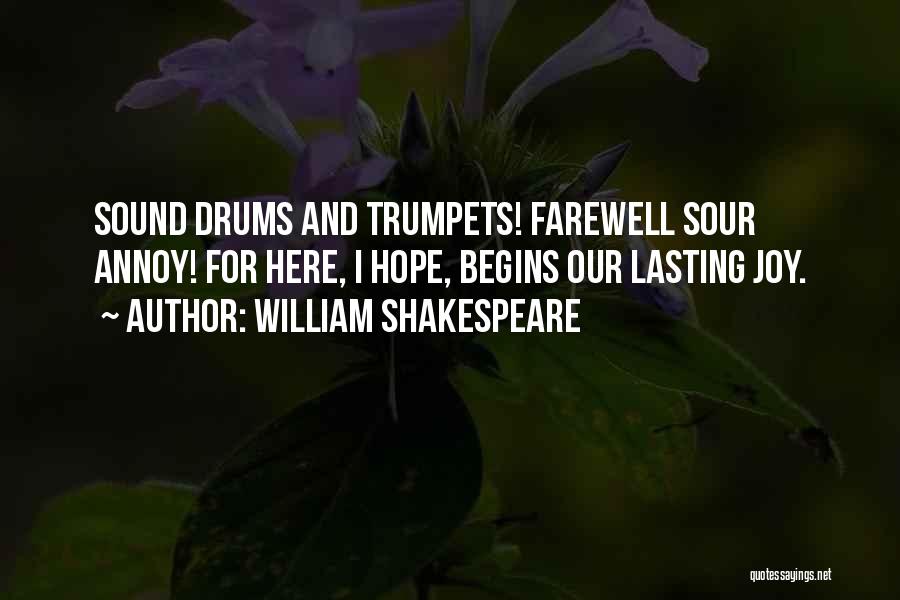 William Shakespeare Quotes: Sound Drums And Trumpets! Farewell Sour Annoy! For Here, I Hope, Begins Our Lasting Joy.