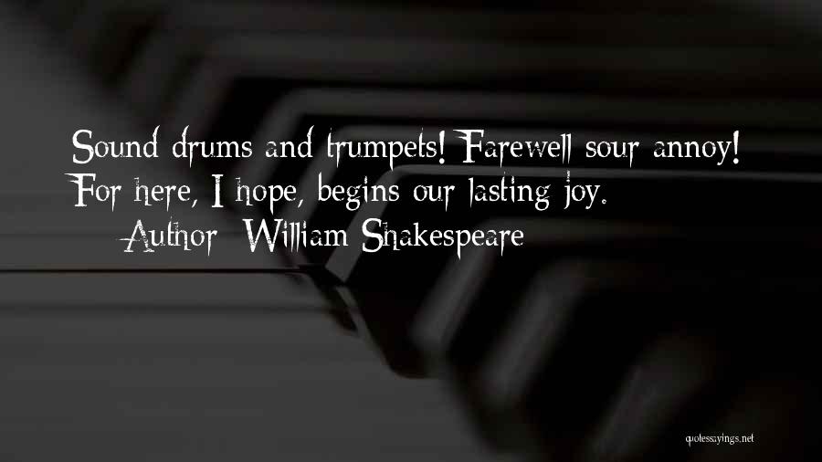 William Shakespeare Quotes: Sound Drums And Trumpets! Farewell Sour Annoy! For Here, I Hope, Begins Our Lasting Joy.