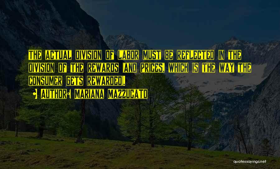 Mariana Mazzucato Quotes: The Actual Division Of Labor Must Be Reflected In The Division Of The Rewards (and Prices, Which Is The Way