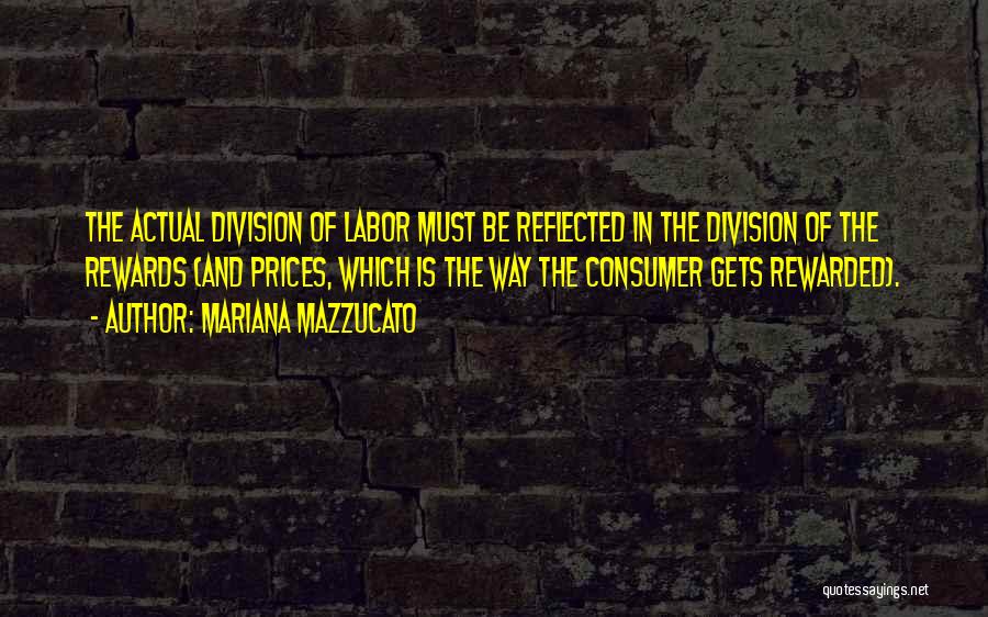 Mariana Mazzucato Quotes: The Actual Division Of Labor Must Be Reflected In The Division Of The Rewards (and Prices, Which Is The Way