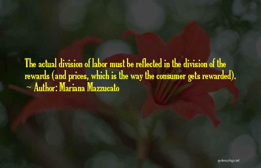 Mariana Mazzucato Quotes: The Actual Division Of Labor Must Be Reflected In The Division Of The Rewards (and Prices, Which Is The Way