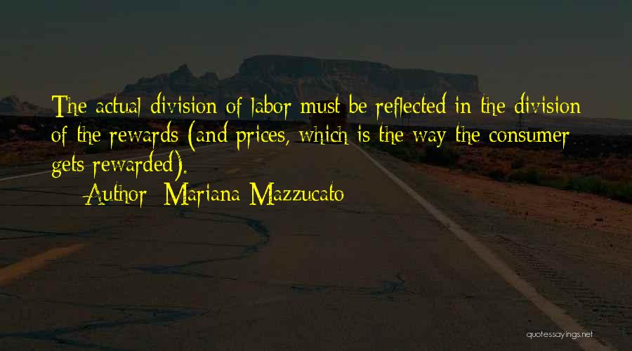 Mariana Mazzucato Quotes: The Actual Division Of Labor Must Be Reflected In The Division Of The Rewards (and Prices, Which Is The Way