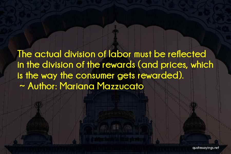 Mariana Mazzucato Quotes: The Actual Division Of Labor Must Be Reflected In The Division Of The Rewards (and Prices, Which Is The Way