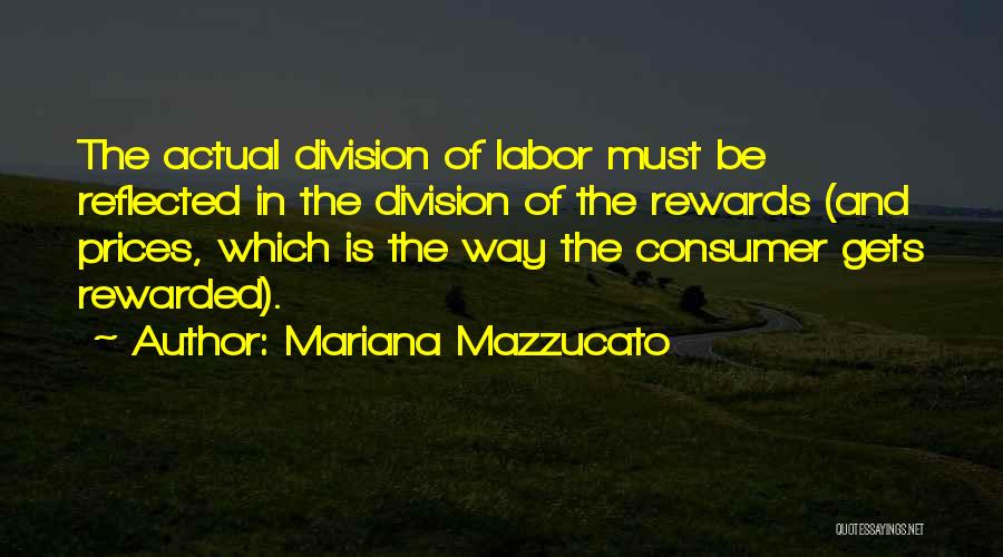 Mariana Mazzucato Quotes: The Actual Division Of Labor Must Be Reflected In The Division Of The Rewards (and Prices, Which Is The Way