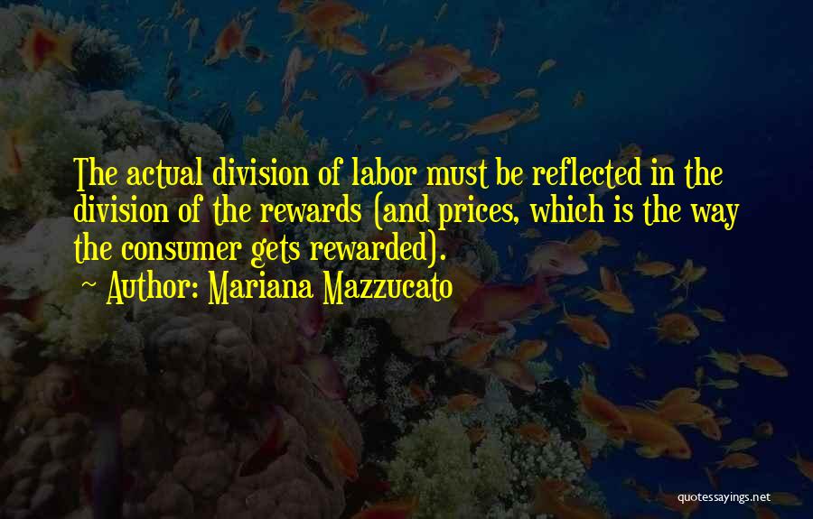 Mariana Mazzucato Quotes: The Actual Division Of Labor Must Be Reflected In The Division Of The Rewards (and Prices, Which Is The Way