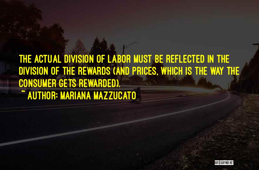 Mariana Mazzucato Quotes: The Actual Division Of Labor Must Be Reflected In The Division Of The Rewards (and Prices, Which Is The Way