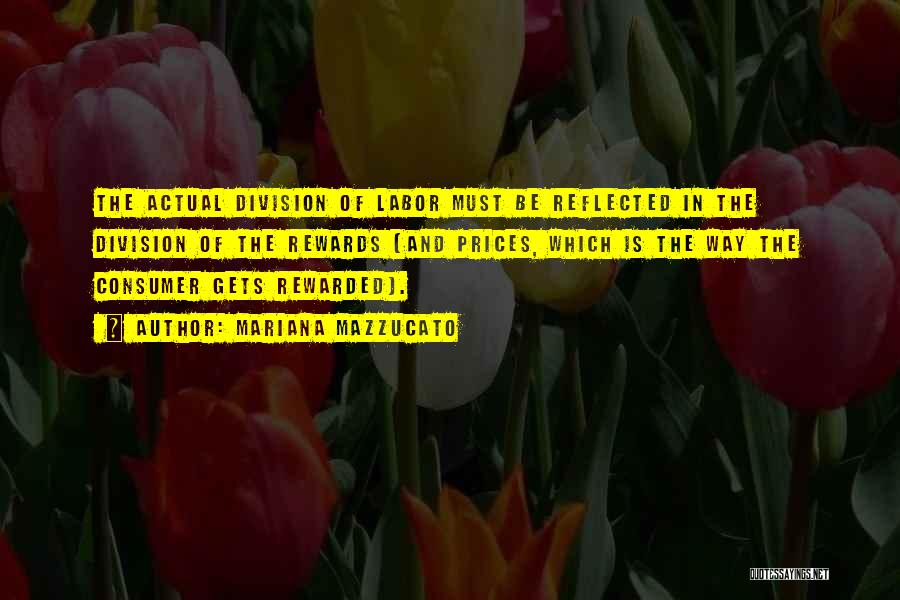 Mariana Mazzucato Quotes: The Actual Division Of Labor Must Be Reflected In The Division Of The Rewards (and Prices, Which Is The Way