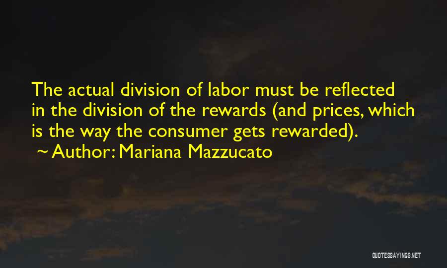 Mariana Mazzucato Quotes: The Actual Division Of Labor Must Be Reflected In The Division Of The Rewards (and Prices, Which Is The Way