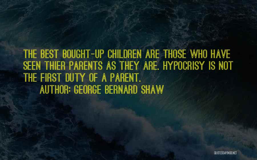 George Bernard Shaw Quotes: The Best Bought-up Children Are Those Who Have Seen Thier Parents As They Are. Hypocrisy Is Not The First Duty