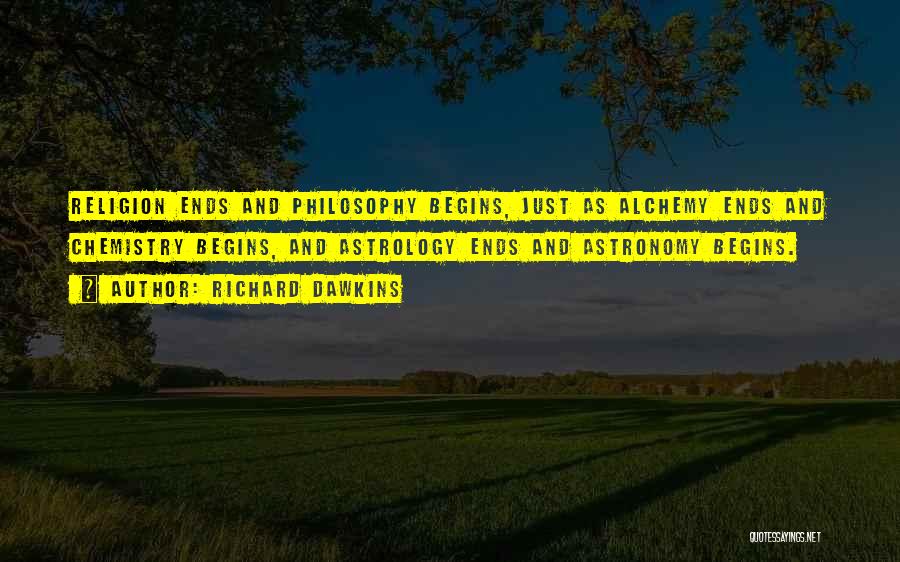 Richard Dawkins Quotes: Religion Ends And Philosophy Begins, Just As Alchemy Ends And Chemistry Begins, And Astrology Ends And Astronomy Begins.