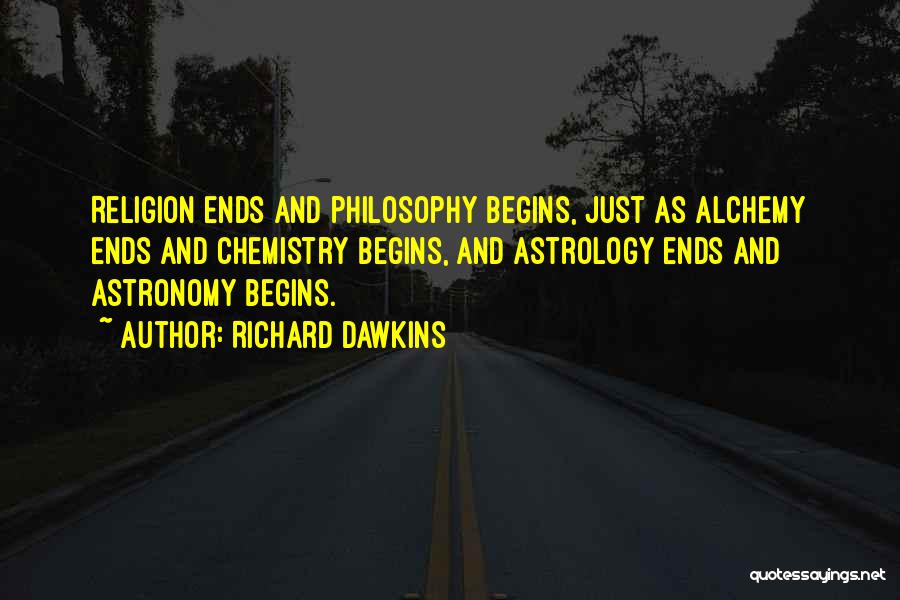 Richard Dawkins Quotes: Religion Ends And Philosophy Begins, Just As Alchemy Ends And Chemistry Begins, And Astrology Ends And Astronomy Begins.