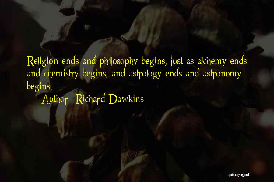 Richard Dawkins Quotes: Religion Ends And Philosophy Begins, Just As Alchemy Ends And Chemistry Begins, And Astrology Ends And Astronomy Begins.