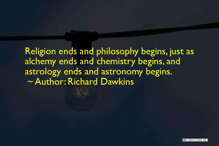 Richard Dawkins Quotes: Religion Ends And Philosophy Begins, Just As Alchemy Ends And Chemistry Begins, And Astrology Ends And Astronomy Begins.