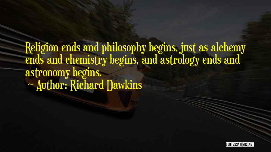 Richard Dawkins Quotes: Religion Ends And Philosophy Begins, Just As Alchemy Ends And Chemistry Begins, And Astrology Ends And Astronomy Begins.