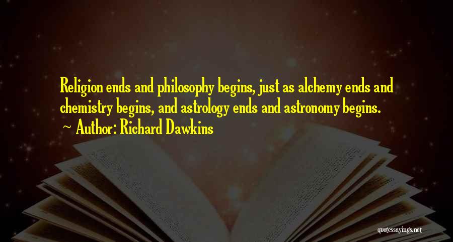 Richard Dawkins Quotes: Religion Ends And Philosophy Begins, Just As Alchemy Ends And Chemistry Begins, And Astrology Ends And Astronomy Begins.