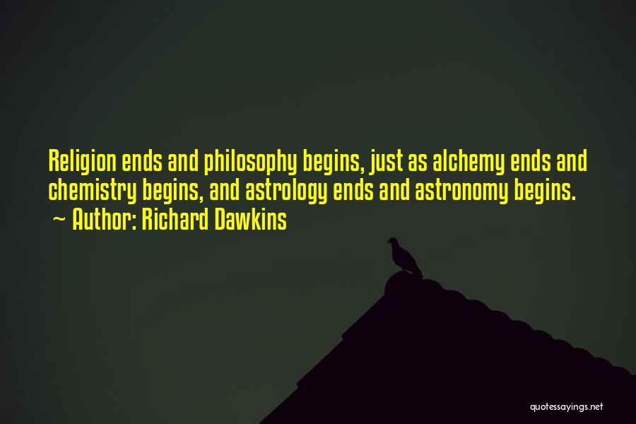 Richard Dawkins Quotes: Religion Ends And Philosophy Begins, Just As Alchemy Ends And Chemistry Begins, And Astrology Ends And Astronomy Begins.
