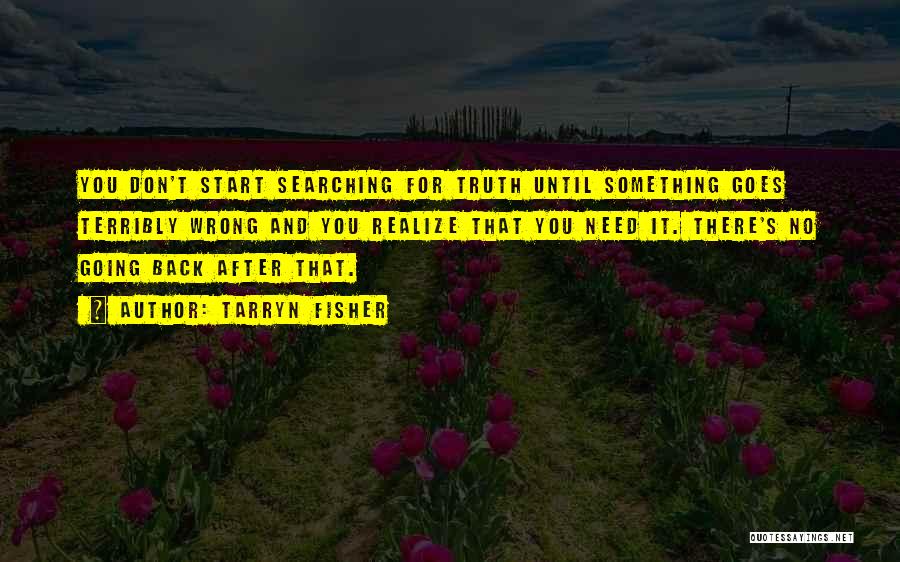 Tarryn Fisher Quotes: You Don't Start Searching For Truth Until Something Goes Terribly Wrong And You Realize That You Need It. There's No