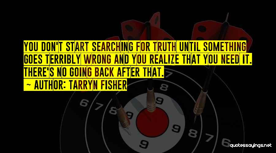 Tarryn Fisher Quotes: You Don't Start Searching For Truth Until Something Goes Terribly Wrong And You Realize That You Need It. There's No