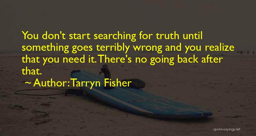 Tarryn Fisher Quotes: You Don't Start Searching For Truth Until Something Goes Terribly Wrong And You Realize That You Need It. There's No