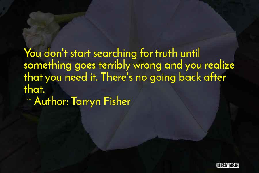 Tarryn Fisher Quotes: You Don't Start Searching For Truth Until Something Goes Terribly Wrong And You Realize That You Need It. There's No