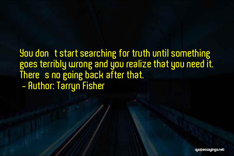 Tarryn Fisher Quotes: You Don't Start Searching For Truth Until Something Goes Terribly Wrong And You Realize That You Need It. There's No