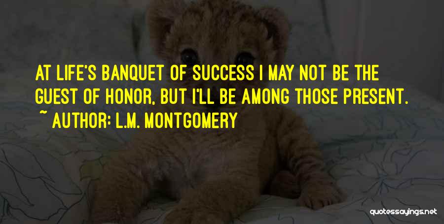 L.M. Montgomery Quotes: At Life's Banquet Of Success I May Not Be The Guest Of Honor, But I'll Be Among Those Present.